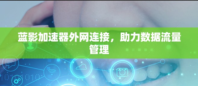 蓝影加速器外网连接,助力数据流量管理 蓝影加速器外网连接,助力数据流量管理