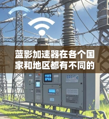 蓝影加速器在各个国家和地区都有不同的服务方式,具体信息如下 蓝影加速器在各个国家和地区都有不同的服务方式,具体信息如下