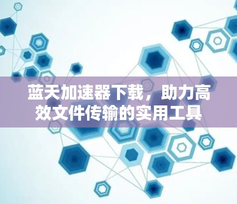 蓝天加速器下载，助力高效文件传输的实用工具