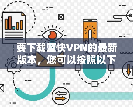 要下载蓝快VPN的最新版本，您可以按照以下步骤操作