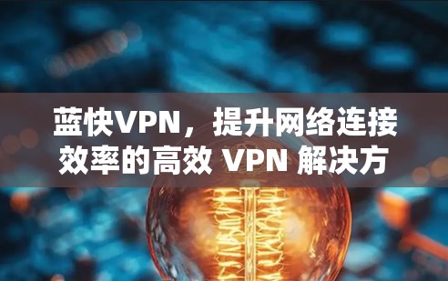 蓝快VPN，提升网络连接效率的高效 VPN 解决方案