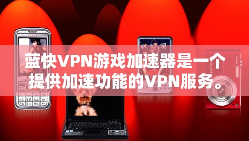 蓝快VPN游戏加速器是一个提供加速功能的VPN服务。以下是对其加速效果的详细分析 蓝快VPN游戏加速器是一个提供加速功能的VPN服务。以下是对其加速效果的详细分析
