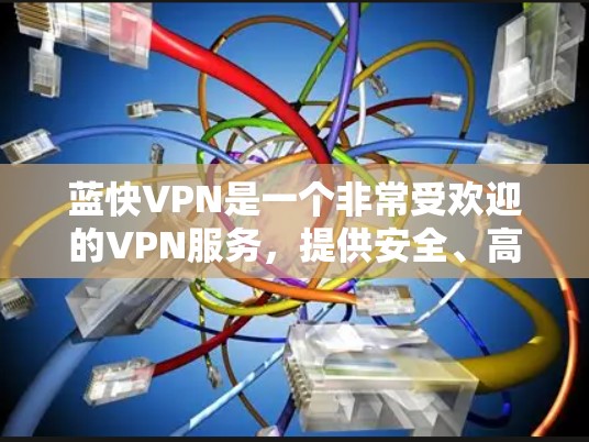 蓝快VPN是一个非常受欢迎的VPN服务,提供安全、高效和丰富的功能。如果您想下载并使用蓝快VPN,以下是详细的步骤 蓝快VPN是一个非常受欢迎的VPN服务,提供安全、高效和丰富的功能。如果您想下载并使用蓝快VPN,以下是详细的步骤