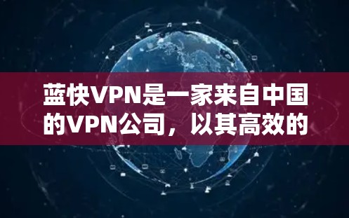 蓝快VPN是一家来自中国的VPN公司，以其高效的速度和可靠的性能而闻名。以下是关于蓝快VPN速度的分析