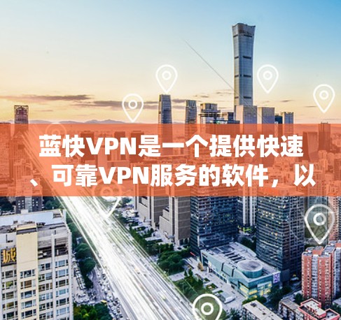 蓝快VPN是一个提供快速、可靠VPN服务的软件,以下是对其主要功能的全面分析 蓝快VPN是一个提供快速、可靠VPN服务的软件,以下是对其主要功能的全面分析