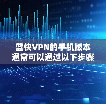 蓝快VPN的手机版本通常可以通过以下步骤获取 蓝快VPN的手机版本通常可以通过以下步骤获取