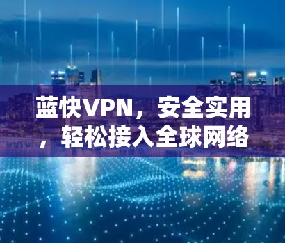 蓝快VPN，安全实用，轻松接入全球网络