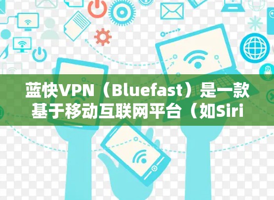 蓝快VPN（Bluefast）是一款基于移动互联网平台（如Siri、Siri HD）的VPN解决方案，旨在为用户提供安全、便捷的网络连接体验。以下是对蓝快VPN使用体验的总结