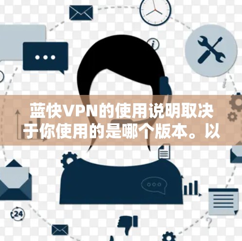 蓝快VPN的使用说明取决于你使用的是哪个版本。以下是蓝快6、蓝快7、蓝快8和蓝快9的使用指南，供您参考