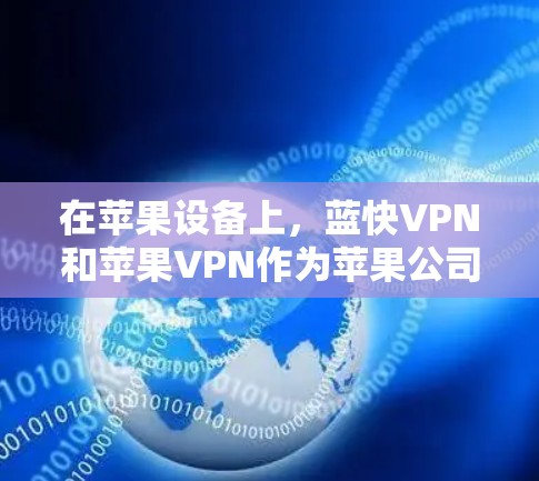 在苹果设备上,蓝快VPN和苹果VPN作为苹果公司推出的VPN产品,各有其独特的亮点和适用场景。以下是详细的比较和总结 在苹果设备上,蓝快VPN和苹果VPN作为苹果公司推出的VPN产品,各有其独特的亮点和适用场景。以下是详细的比较和总结