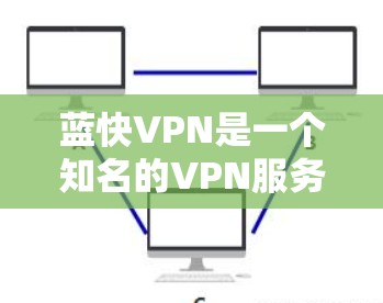 蓝快VPN是一个知名的VPN服务,如果你对如何设置蓝快VPN的连接设置感兴趣,以下是一些常见的设置步骤和注意事项 蓝快VPN是一个知名的VPN服务,如果你对如何设置蓝快VPN的连接设置感兴趣,以下是一些常见的设置步骤和注意事项