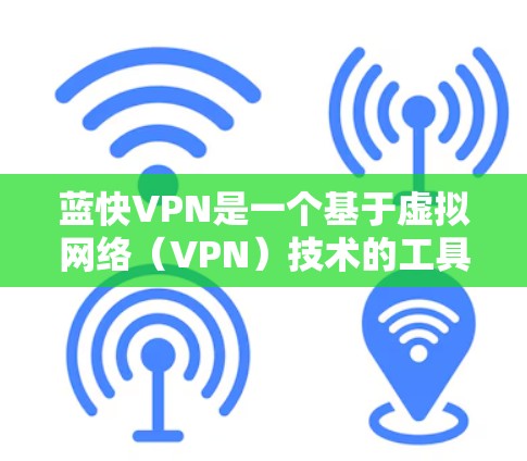 蓝快VPN是一个基于虚拟网络(VPN)技术的工具,用于VPN连接的学习和使用教程。以下是一些关于如何连接蓝快VPN的教程 蓝快VPN是一个基于虚拟网络(VPN)技术的工具,用于VPN连接的学习和使用教程。以下是一些关于如何连接蓝快VPN的教程