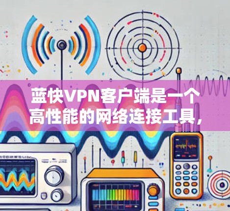 蓝快VPN客户端是一个高性能的网络连接工具,提供高速、安全的连接体验。以下是下载蓝快VPN客户端的步骤指南 蓝快VPN客户端是一个高性能的网络连接工具,提供高速、安全的连接体验。以下是下载蓝快VPN客户端的步骤指南