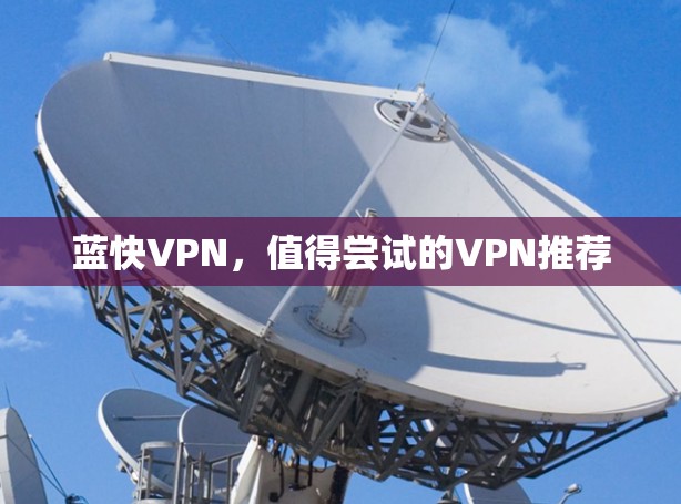 蓝快VPN,值得尝试的VPN推荐 蓝快VPN,值得尝试的VPN推荐