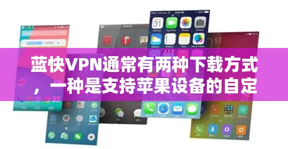 蓝快VPN通常有两种下载方式,一种是支持苹果设备的自定义版本,另一种则是直接下载苹果版本的软件。以下是关于蓝快VPN在苹果设备上的下载方法 蓝快VPN通常有两种下载方式,一种是支持苹果设备的自定义版本,另一种则是直接下载苹果版本的软件。以下是关于蓝快VPN在苹果设备上的下载方法