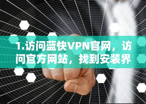 1.访问蓝快VPN官网,访问官方网站,找到安装界面 1.访问蓝快VPN官网,访问官方网站,找到安装界面