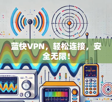 蓝快VPN,轻松连接,安全无限! 蓝快VPN,轻松连接,安全无限!