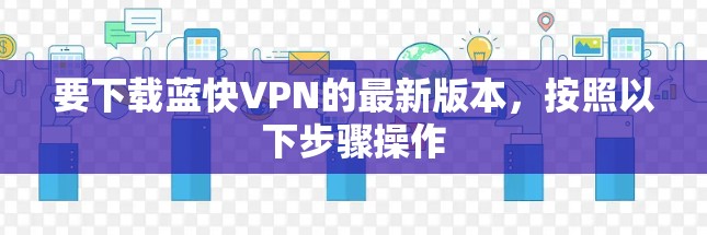 要下载蓝快VPN的最新版本，按照以下步骤操作