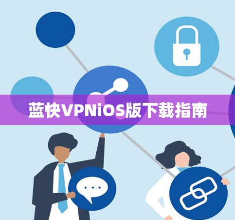 蓝快VPNiOS版下载指南 蓝快VPNiOS版下载指南