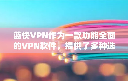 蓝快VPN作为一款功能全面的VPN软件,提供了多种选择,满足了不同用户的需求。以下是对蓝快VPN功能的评测 蓝快VPN作为一款功能全面的VPN软件,提供了多种选择,满足了不同用户的需求。以下是对蓝快VPN功能的评测