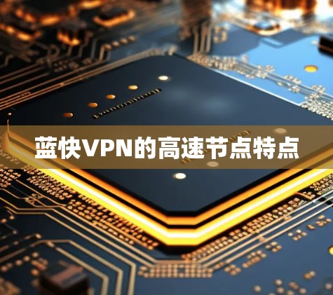 蓝快VPN的高速节点特点 蓝快VPN的高速节点特点
