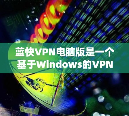 蓝快VPN电脑版是一个基于Windows的VPN工具,适合在Windows系统上使用的用户。以下是对其的主要特点和使用建议的综合分析 蓝快VPN电脑版是一个基于Windows的VPN工具,适合在Windows系统上使用的用户。以下是对其的主要特点和使用建议的综合分析