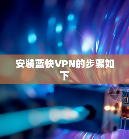 安装蓝快VPN的步骤如下 安装蓝快VPN的步骤如下