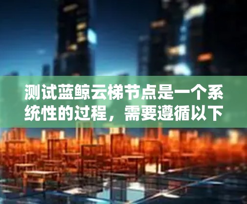 测试蓝鲸云梯节点是一个系统性的过程,需要遵循以下步骤以确保节点的正常运行和云梯的高效性 测试蓝鲸云梯节点是一个系统性的过程,需要遵循以下步骤以确保节点的正常运行和云梯的高效性