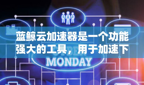 蓝鲸云加速器是一个功能强大的工具，用于加速下载过程。以下是使用蓝鲸云加速器的步骤