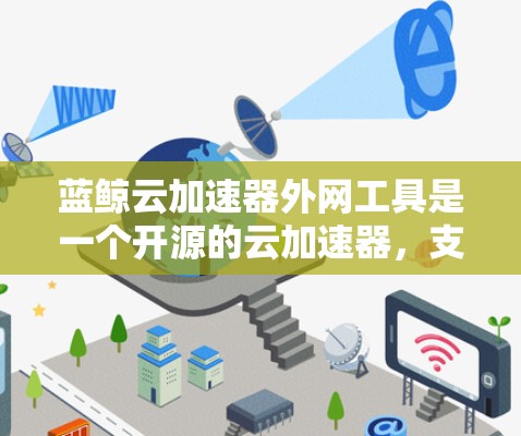 蓝鲸云加速器外网工具是一个开源的云加速器,支持多种加速协议,如DirectDB、DirectDBX、DirectDBM等。它帮助用户快速下载资源,节省时间。以下是对该工具的详细介绍 蓝鲸云加速器外网工具是一个开源的云加速器,支持多种加速协议,如DirectDB、DirectDBX、DirectDBM等。它帮助用户快速下载资源,节省时间。以下是对该工具的详细介绍