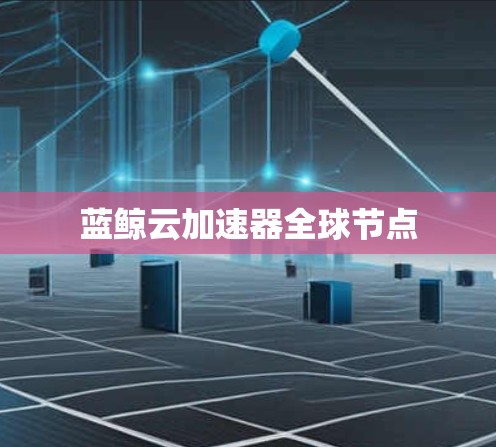 蓝鲸云加速器全球节点