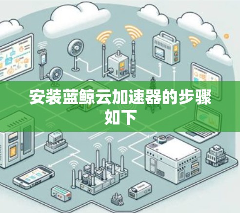安装蓝鲸云加速器的步骤如下 安装蓝鲸云加速器的步骤如下