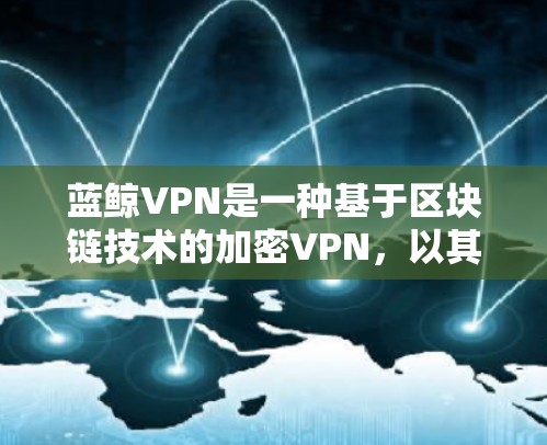 蓝鲸VPN是一种基于区块链技术的加密VPN,以其更高的隐私性和安全性著称。关于其速度测试,以下是关于蓝鲸VPN速度的一些关键信息和建议 蓝鲸VPN是一种基于区块链技术的加密VPN,以其更高的隐私性和安全性著称。关于其速度测试,以下是关于蓝鲸VPN速度的一些关键信息和建议