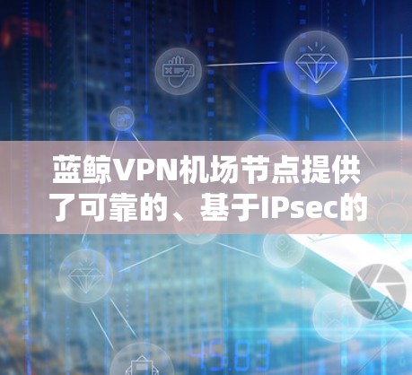 蓝鲸VPN机场节点提供了可靠的、基于IPsec的安全连接,确保在高风险的机场环境中安全传输数据。以下是对蓝鲸VPN机场节点的详细分析和总结 蓝鲸VPN机场节点提供了可靠的、基于IPsec的安全连接,确保在高风险的机场环境中安全传输数据。以下是对蓝鲸VPN机场节点的详细分析和总结