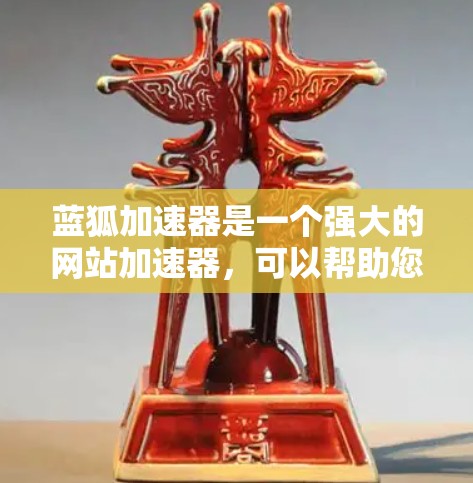 蓝狐加速器是一个强大的网站加速器，可以帮助您提高网页浏览速度。以下是使用蓝狐加速器的步骤