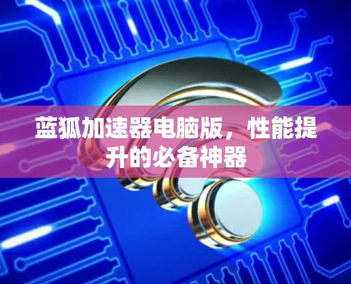 蓝狐加速器电脑版，性能提升的必备神器