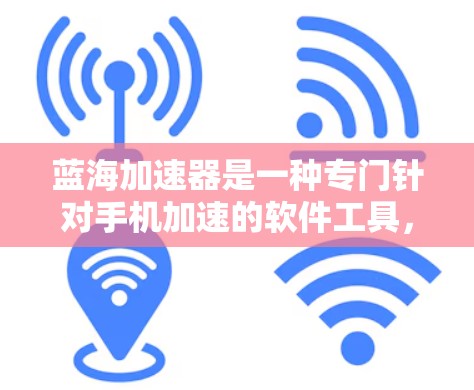 蓝海加速器是一种专门针对手机加速的软件工具，帮助用户提升手机性能，优化使用体验。以下是关于蓝海加速器的详细分析和回答