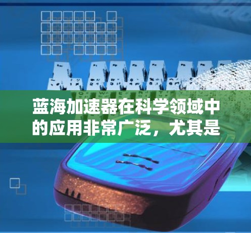 蓝海加速器在科学领域中的应用非常广泛,尤其是在数据处理、超级计算机、高性能计算等领域。它通常指的是用于加速特定计算任务的技术或设备。以下是一些可能的解释和应用 蓝海加速器在科学领域中的应用非常广泛,尤其是在数据处理、超级计算机、高性能计算等领域。它通常指的是用于加速特定计算任务的技术或设备。以下是一些可能的解释和应用