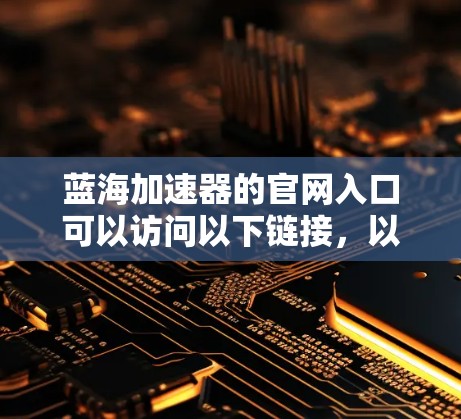 蓝海加速器的官网入口可以访问以下链接，以获取相关工具和信息