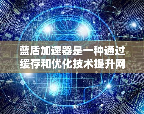 蓝盾加速器是一种通过缓存和优化技术提升网页加载速度的软件，通常通过下载服务进行使用。以下是一步步的下载和使用建议