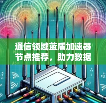 通信领域蓝盾加速器节点推荐，助力数据传输优化