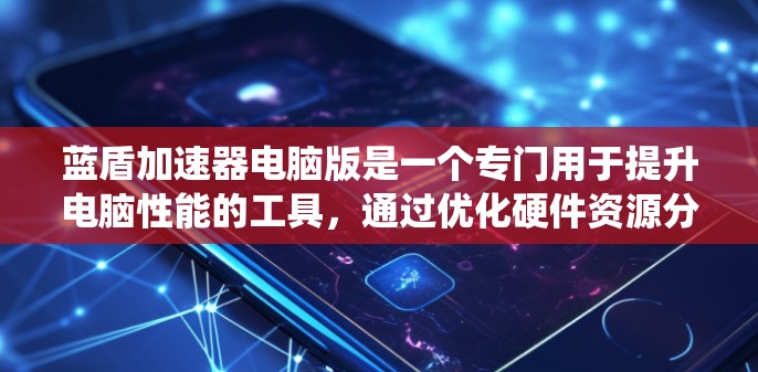 蓝盾加速器电脑版是一个专门用于提升电脑性能的工具，通过优化硬件资源分配，减少系统资源占用，从而提高任务执行速度。以下是关于蓝盾加速器电脑版的详细分析和建议