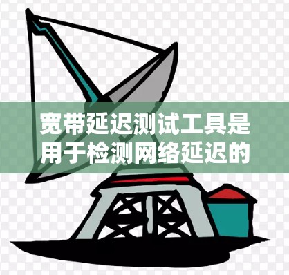 宽带延迟测试工具是用于检测网络延迟的工具,广泛应用于互联网、视频通话、在线游戏等场景。以下是几种主要的宽带延迟测试工具及其特点 宽带延迟测试工具是用于检测网络延迟的工具,广泛应用于互联网、视频通话、在线游戏等场景。以下是几种主要的宽带延迟测试工具及其特点