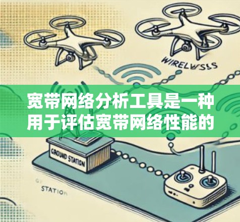 宽带网络分析工具是一种用于评估宽带网络性能的工具，帮助用户优化网络配置、检测问题并提高用户体验。以下是对该工具的详细分析
