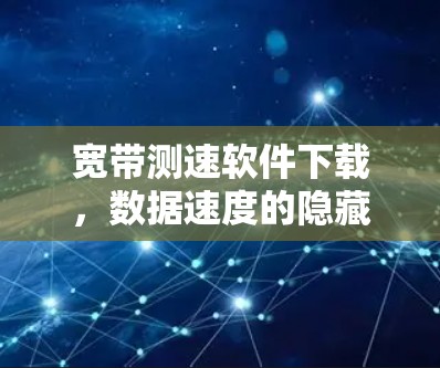 宽带测速软件下载，数据速度的隐藏密码