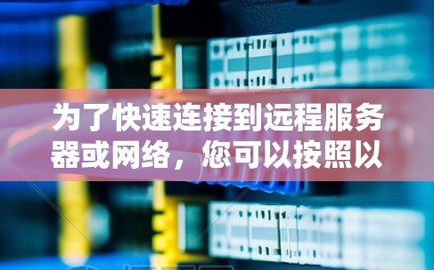 为了快速连接到远程服务器或网络，您可以按照以下步骤操作