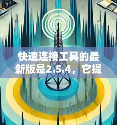 快速连接工具的最新版是2.5.4，它提供了一个便捷的连接工具，用于自动化连接物体或部件，提升设计效率。以下是详细的使用指南