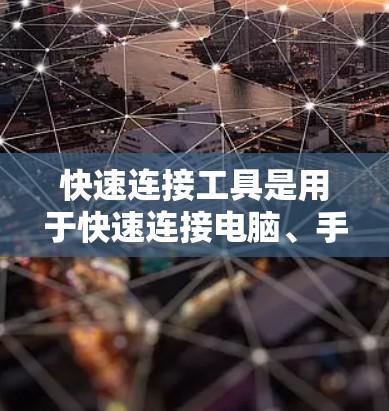 快速连接工具是用于快速连接电脑、手机、平板等设备的工具，广泛应用于办公、娱乐、移动应用等多个场景。以下是关于快速连接工具的评测和综合推荐