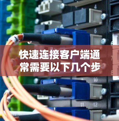 快速连接客户端通常需要以下几个步骤 快速连接客户端通常需要以下几个步骤