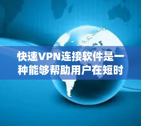 快速VPN连接软件是一种能够帮助用户在短时间内获得现代VPN服务的工具。这些软件通常提供多种加密方式，如SSL、TLS和OpenVPN，以提供更高的加密强度和安全性。以下是一些常见的快速VPN软件